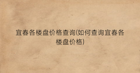 宜春各楼盘价格查询(如何查询宜春各楼盘价格)