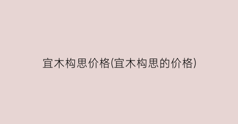 宜木构思价格(宜木构思的价格)