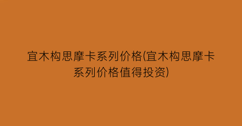 宜木构思摩卡系列价格(宜木构思摩卡系列价格值得投资)