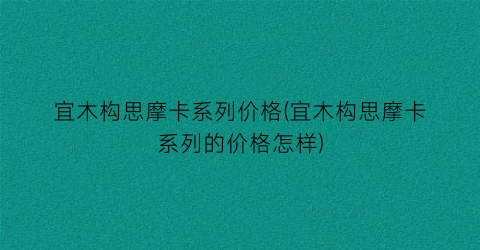 宜木构思摩卡系列价格(宜木构思摩卡系列的价格怎样)