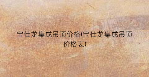 宝仕龙集成吊顶价格(宝仕龙集成吊顶价格表)