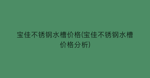 宝佳不锈钢水槽价格(宝佳不锈钢水槽价格分析)
