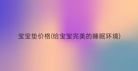 宝宝垫价格(给宝宝完美的睡眠环境)