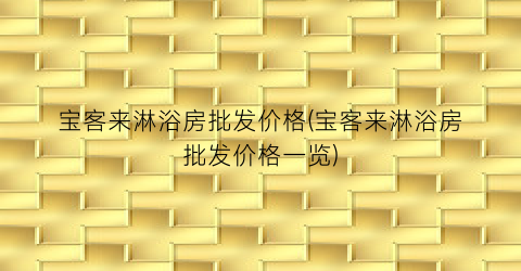 宝客来淋浴房批发价格(宝客来淋浴房批发价格一览)