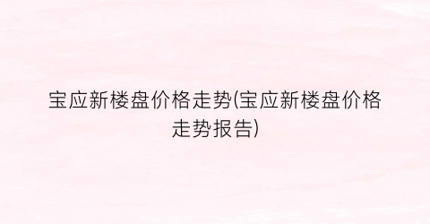 宝应新楼盘价格走势(宝应新楼盘价格走势报告)