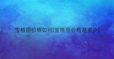 宝格丽价格如何(宝格丽价格是多少)