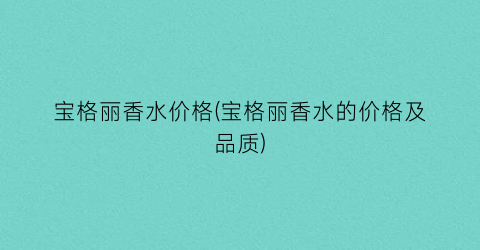 宝格丽香水价格(宝格丽香水的价格及品质)