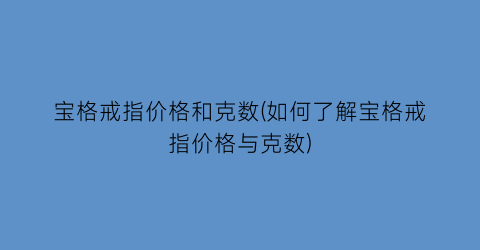 宝格戒指价格和克数(如何了解宝格戒指价格与克数)