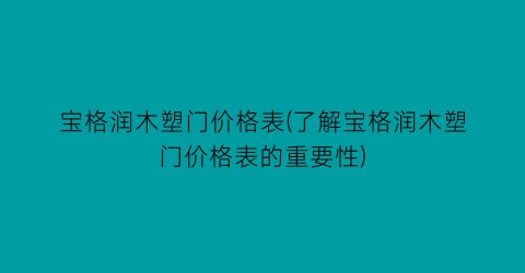宝格润木塑门价格表(了解宝格润木塑门价格表的重要性)
