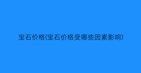 宝石价格(宝石价格受哪些因素影响)