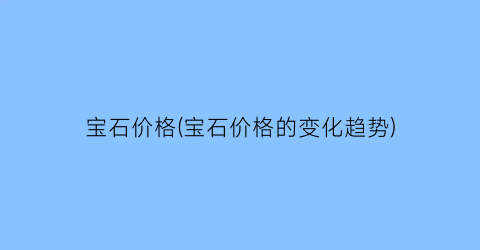 宝石价格(宝石价格的变化趋势)