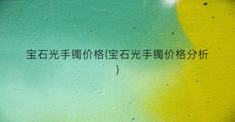 宝石光手镯价格(宝石光手镯价格分析)