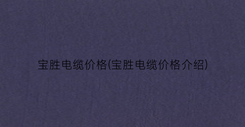 宝胜电缆价格(宝胜电缆价格介绍)