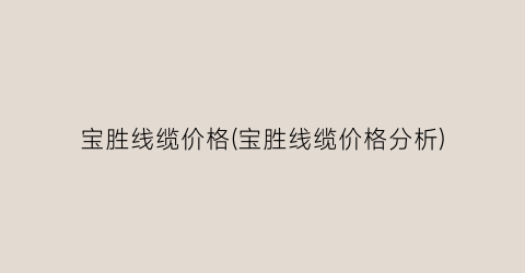 宝胜线缆价格(宝胜线缆价格分析)