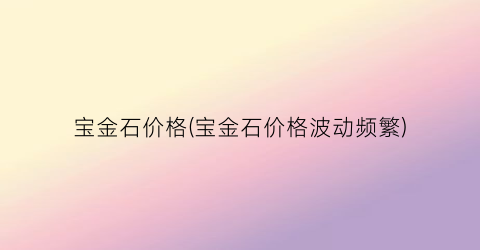 宝金石价格(宝金石价格波动频繁)