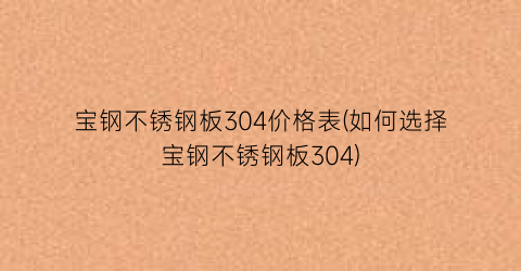 宝钢不锈钢板304价格表(如何选择宝钢不锈钢板304)
