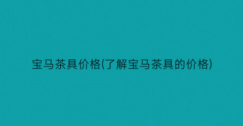 宝马茶具价格(了解宝马茶具的价格)