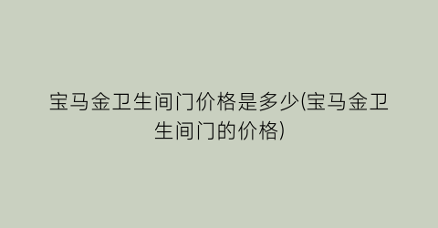 宝马金卫生间门价格是多少(宝马金卫生间门的价格)