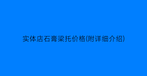 实体店石膏梁托价格(附详细介绍)