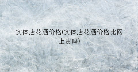 实体店花洒价格(实体店花洒价格比网上贵吗)