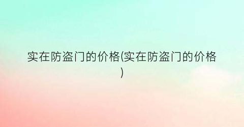 实在防盗门的价格(实在防盗门的价格)