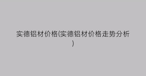 实德铝材价格(实德铝材价格走势分析)