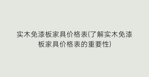 实木免漆板家具价格表(了解实木免漆板家具价格表的重要性)