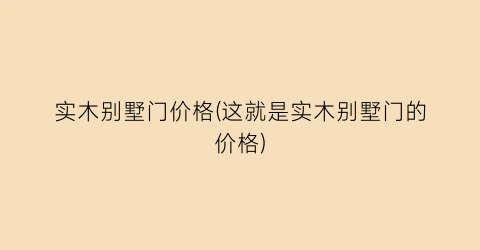 实木别墅门价格(这就是实木别墅门的价格)