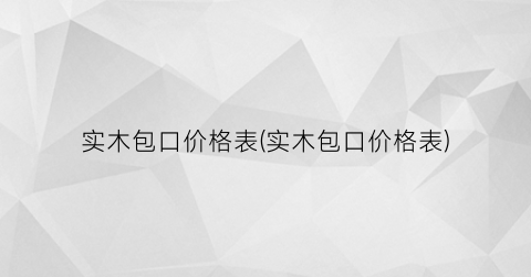 实木包口价格表(实木包口价格表)