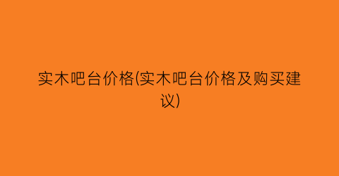 实木吧台价格(实木吧台价格及购买建议)