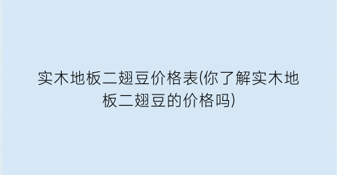 实木地板二翅豆价格表(你了解实木地板二翅豆的价格吗)