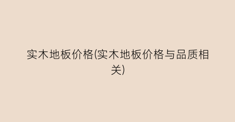 实木地板价格(实木地板价格与品质相关)