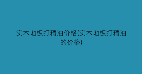 “实木地板打精油价格(实木地板打精油的价格)