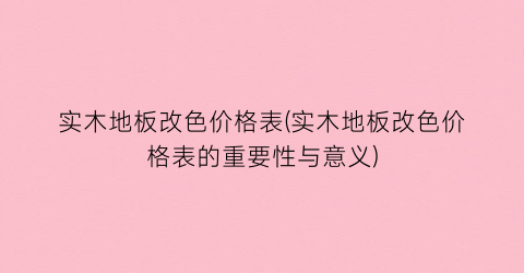实木地板改色价格表(实木地板改色价格表的重要性与意义)