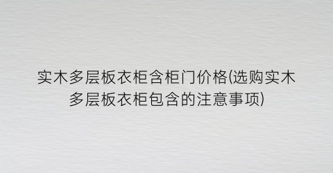 实木多层板衣柜含柜门价格(选购实木多层板衣柜包含的注意事项)