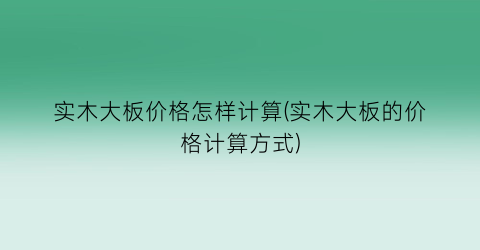 实木大板价格怎样计算(实木大板的价格计算方式)