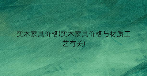 实木家具价格(实木家具价格与材质工艺有关)