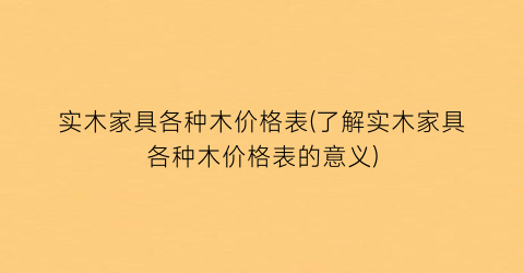 实木家具各种木价格表(了解实木家具各种木价格表的意义)