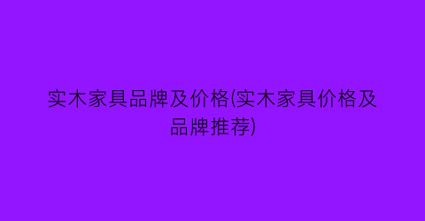实木家具品牌及价格(实木家具价格及品牌推荐)