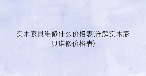 实木家具维修什么价格表(详解实木家具维修价格表)