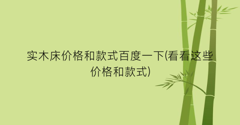 实木床价格和款式百度一下(看看这些价格和款式)