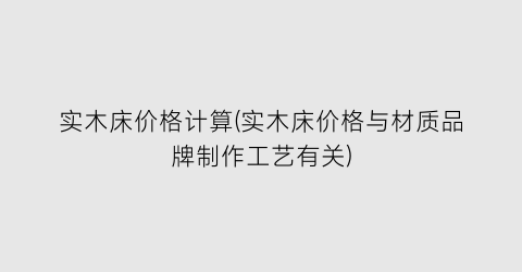 实木床价格计算(实木床价格与材质品牌制作工艺有关)
