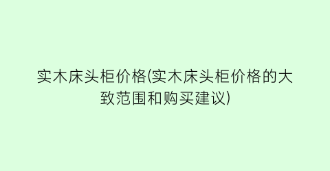 实木床头柜价格(实木床头柜价格的大致范围和购买建议)