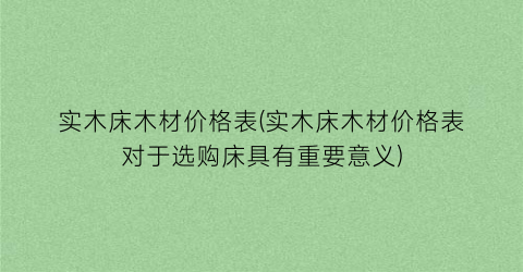 “实木床木材价格表(实木床木材价格表对于选购床具有重要意义)