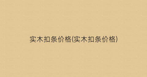实木扣条价格(实木扣条价格)