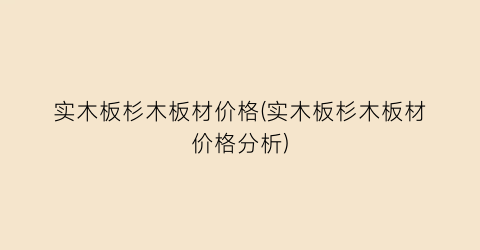 实木板杉木板材价格(实木板杉木板材价格分析)