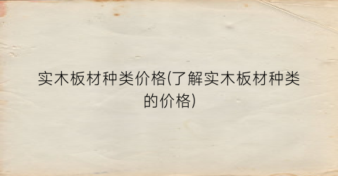 实木板材种类价格(了解实木板材种类的价格)