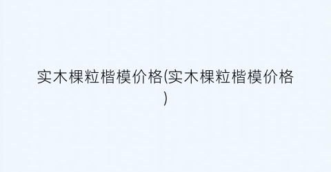 “实木棵粒楷模价格(实木棵粒楷模价格)