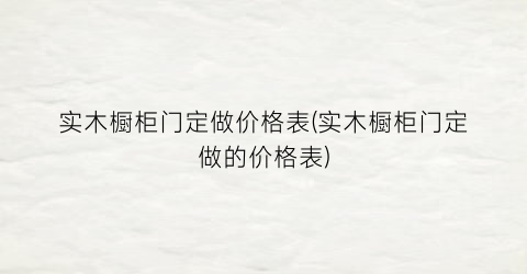 实木橱柜门定做价格表(实木橱柜门定做的价格表)