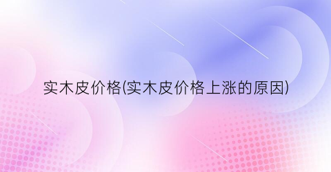 实木皮价格(实木皮价格上涨的原因)